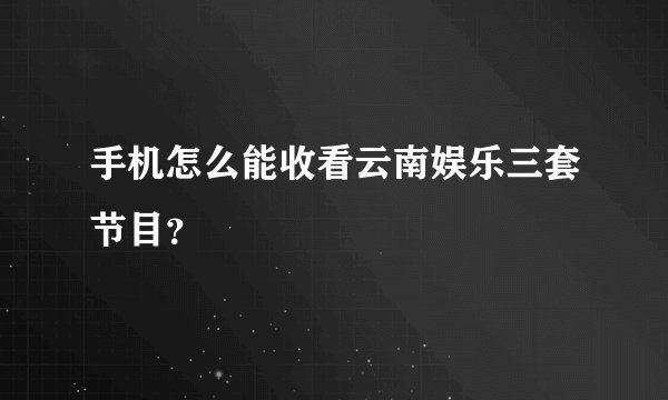 手机怎么能收看云南娱乐三套节目?