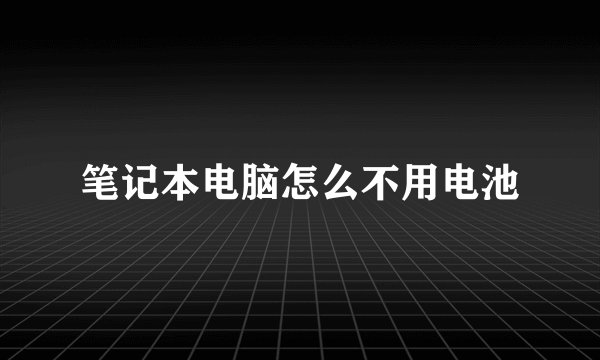 笔记本电脑怎么不用电池