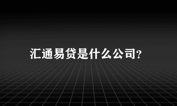 汇通易贷是什么公司？