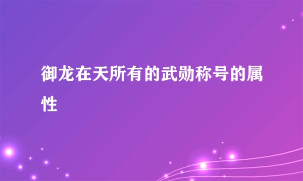 御龙在天所有的武勋称号的属性