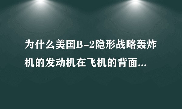 为什么美国B-2隐形战略轰炸机的发动机在飞机的背面?有什么好处?