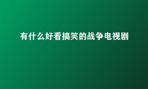 有什么好看搞笑的战争电视剧