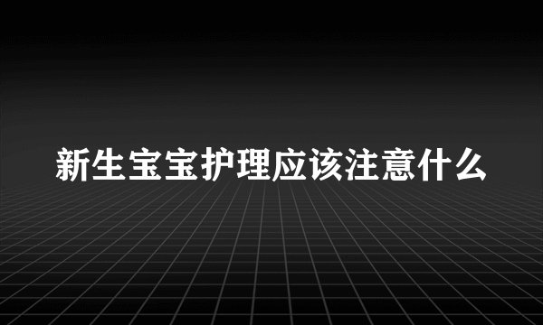 新生宝宝护理应该注意什么