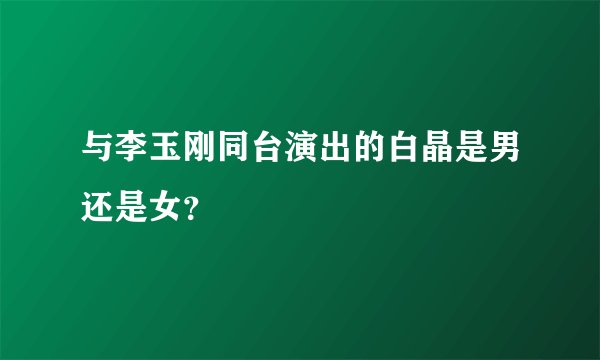 与李玉刚同台演出的白晶是男还是女？