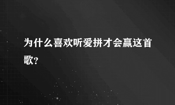 为什么喜欢听爱拼才会赢这首歌？