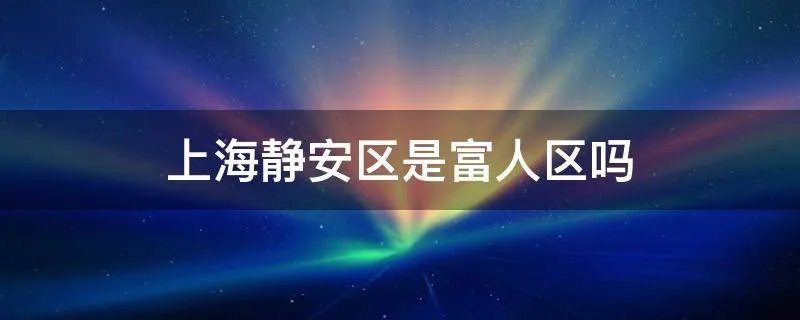 上海静安区是富人区吗