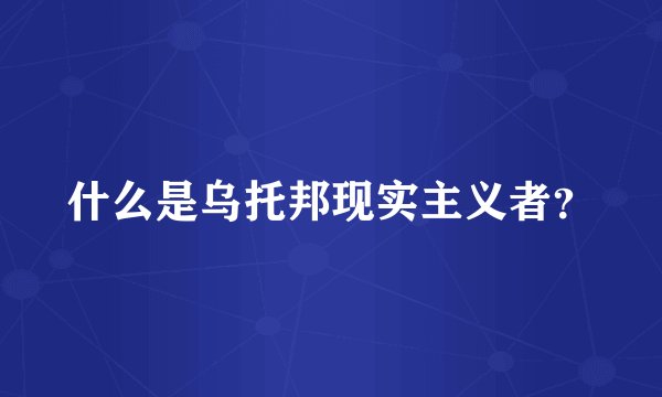 什么是乌托邦现实主义者?