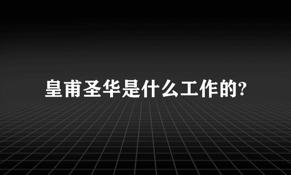 皇甫圣华是什么工作的?