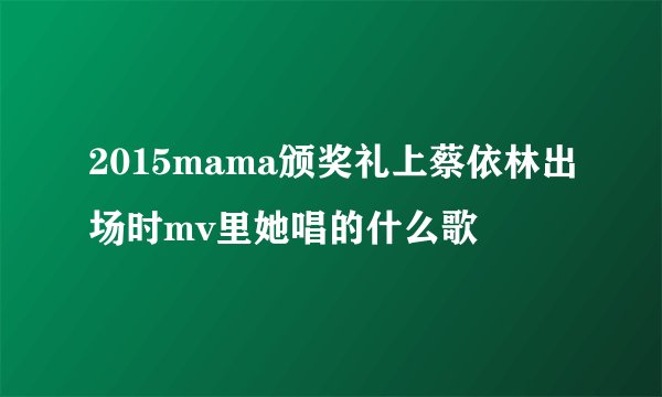 2015mama颁奖礼上蔡依林出场时mv里她唱的什么歌