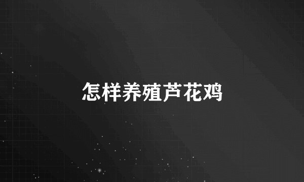 怎样养殖芦花鸡