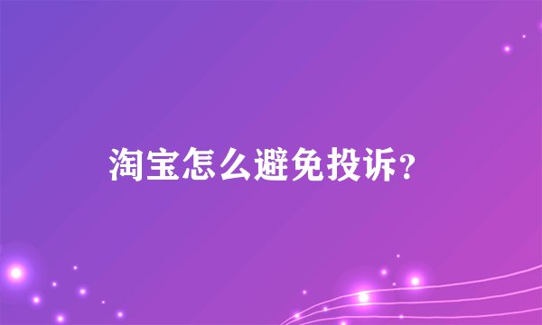 淘宝怎么避免投诉?