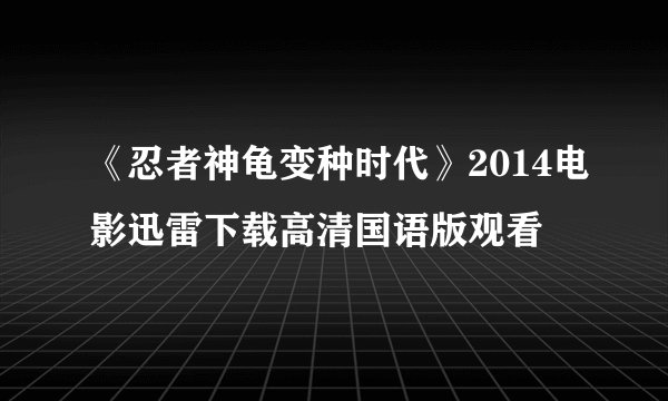 《忍者神龟变种时代》2014电影迅雷下载高清国语版观看