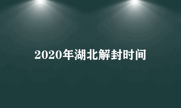 2020年湖北解封时间