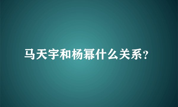 马天宇和杨幂什么关系？