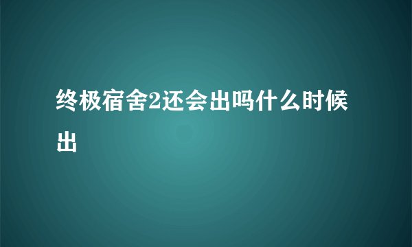 终极宿舍2还会出吗什么时候出