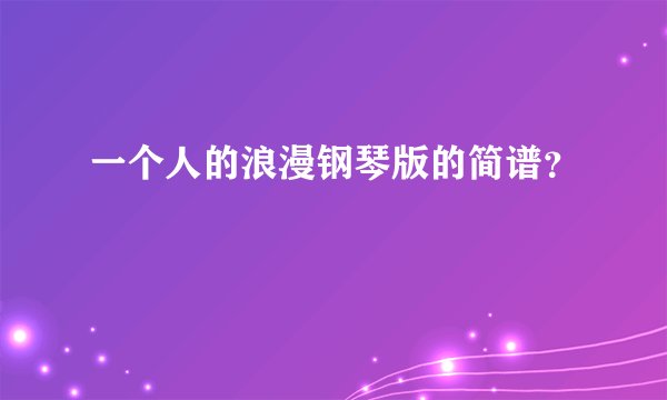 一个人的浪漫钢琴版的简谱？