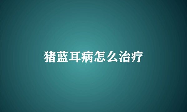 猪蓝耳病怎么治疗