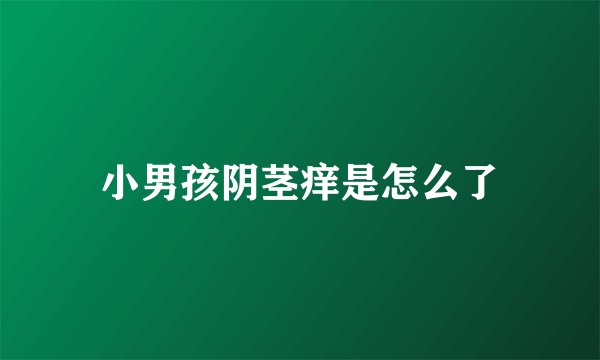 小男孩阴茎痒是怎么了