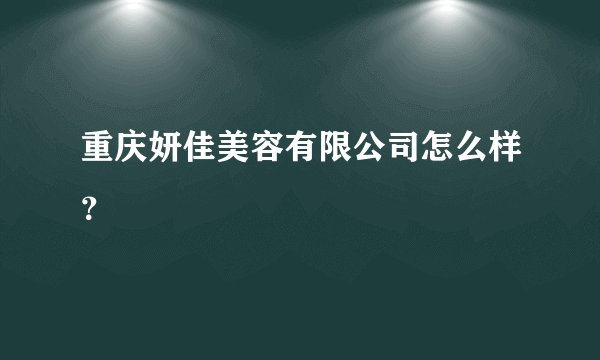 重庆妍佳美容有限公司怎么样?