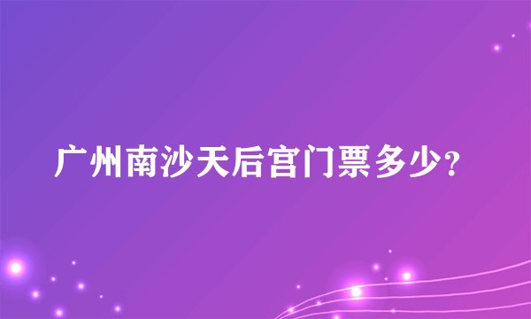 广州南沙天后宫门票多少？