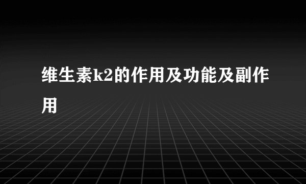 维生素k2的作用及功能及副作用