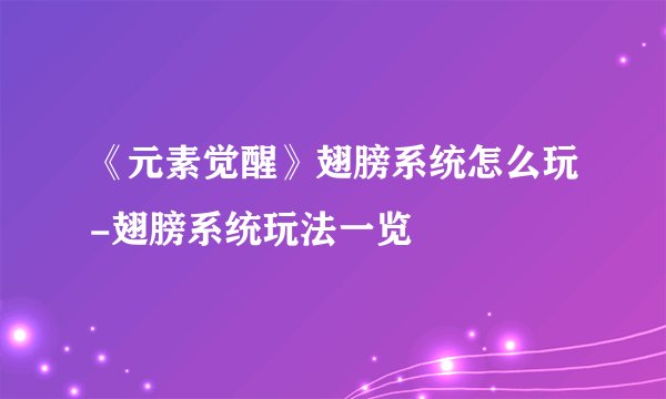 《元素觉醒》翅膀系统怎么玩-翅膀系统玩法一览