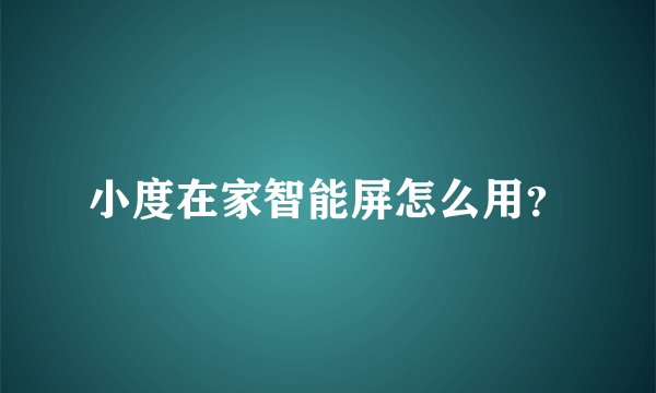 小度在家智能屏怎么用？