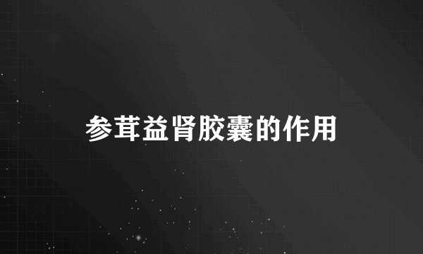 参茸益肾胶囊的作用