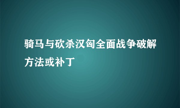 骑马与砍杀汉匈全面战争破解方法或补丁