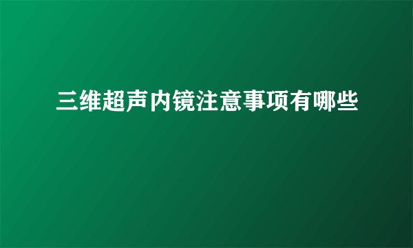 三维超声内镜注意事项有哪些
