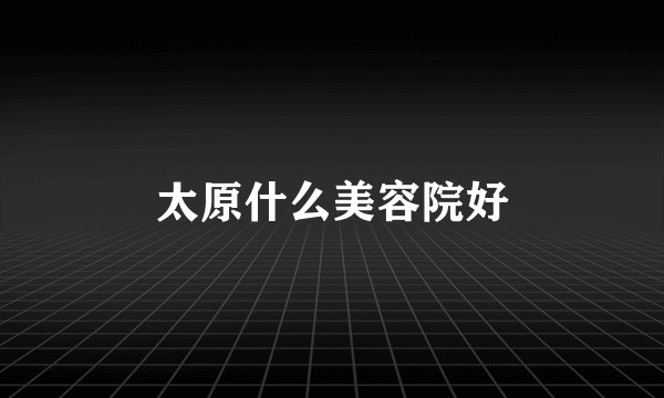 太原什么美容院好