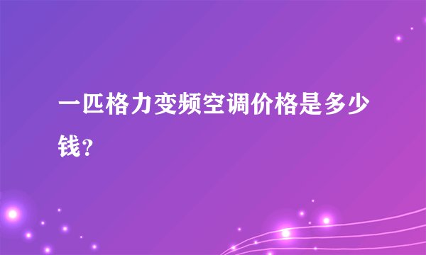 一匹格力变频空调价格是多少钱？