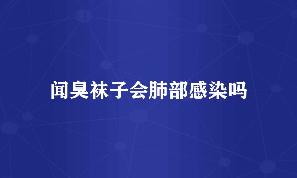 闻臭袜子会肺部感染吗