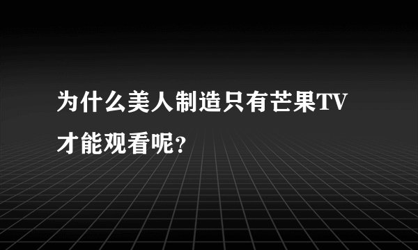 为什么美人制造只有芒果TV才能观看呢？