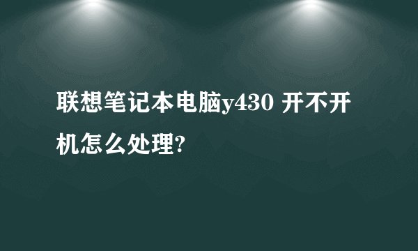 联想笔记本电脑y430 开不开机怎么处理?