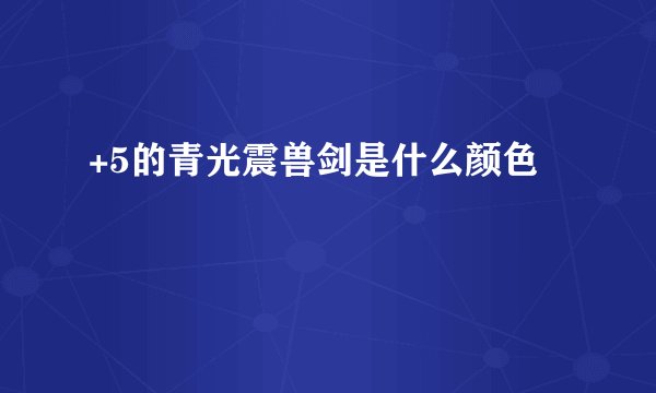 +5的青光震兽剑是什么颜色