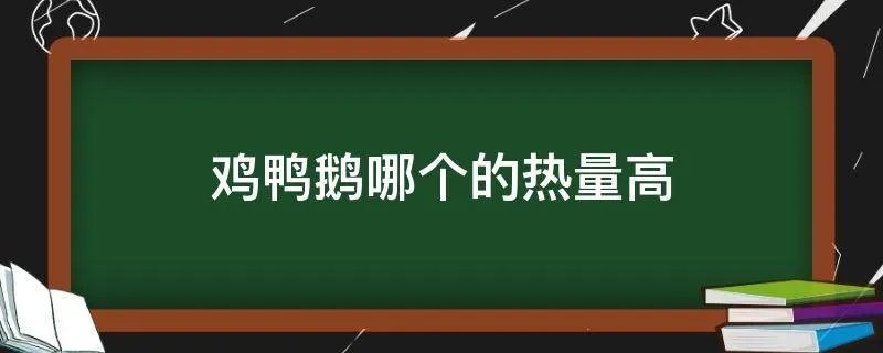 鸡鸭鹅哪个的热量高