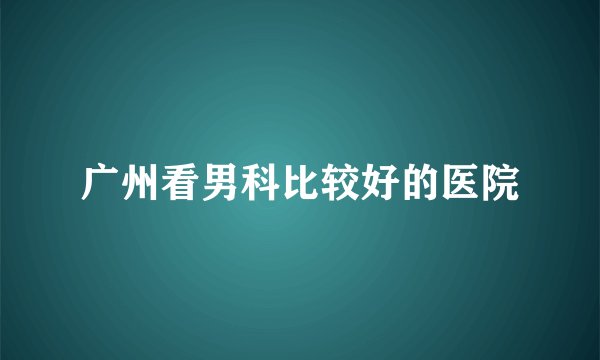 广州看男科比较好的医院
