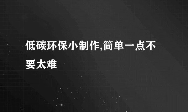 低碳环保小制作,简单一点不要太难