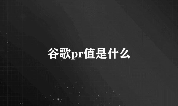 谷歌pr值是什么