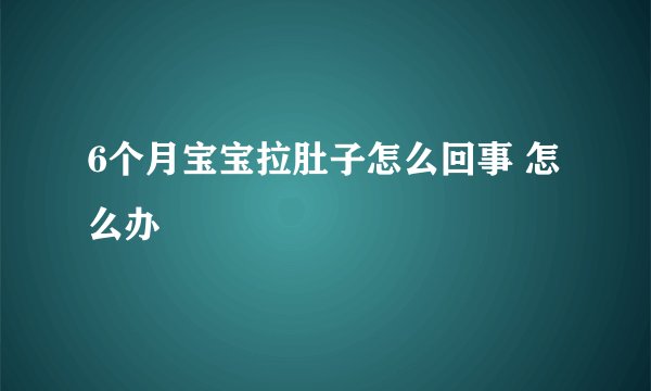 6个月宝宝拉肚子怎么回事 怎么办