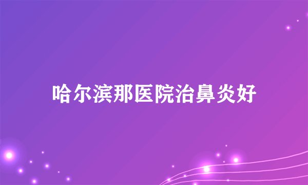 哈尔滨那医院治鼻炎好