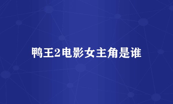 鸭王2电影女主角是谁