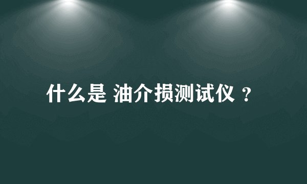 什么是 油介损测试仪 ？