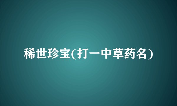 稀世珍宝(打一中草药名)