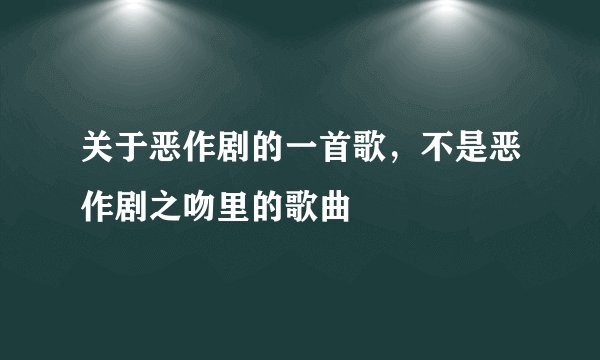 关于恶作剧的一首歌，不是恶作剧之吻里的歌曲