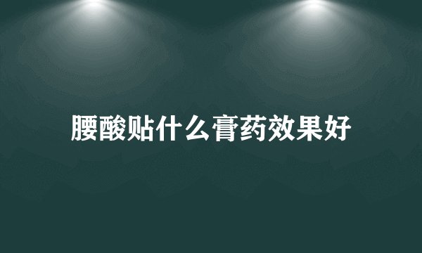 腰酸贴什么膏药效果好