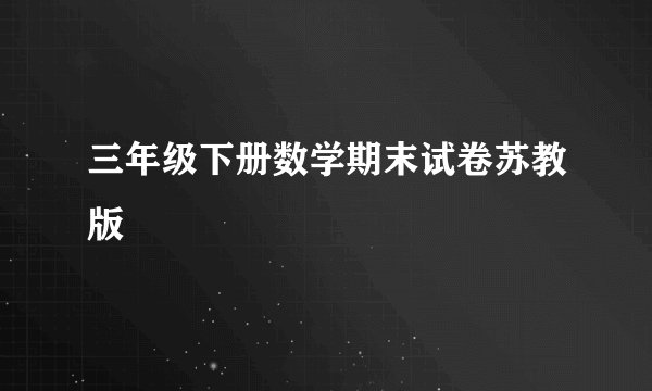 三年级下册数学期末试卷苏教版