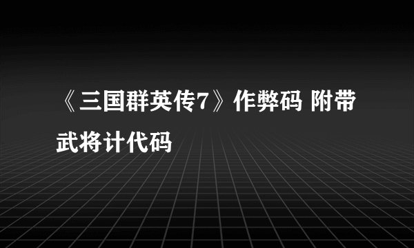 《三国群英传7》作弊码 附带武将计代码