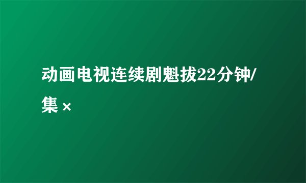 动画电视连续剧魁拔22分钟/集×